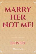 Marry her not me!