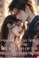 PAMPERED BY MY THREE BROTHERS: THE RETURN OF THE NEGLECTED HEIRESS