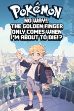 Pokémon: No Way! The Golden Finger Only Comes When I'm About To Die!?