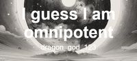 I guess I am omnipotent